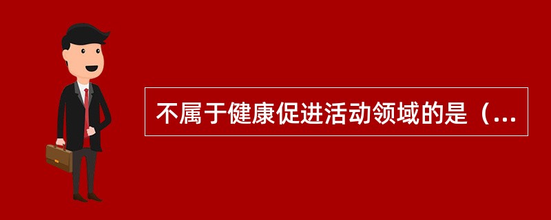 不属于健康促进活动领域的是（）。