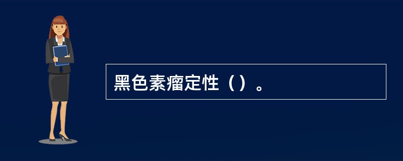 黑色素瘤定性（）。
