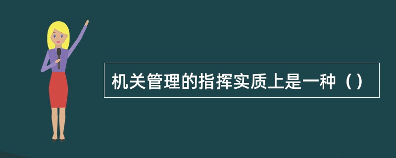 机关管理的指挥实质上是一种（）