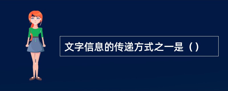 文字信息的传递方式之一是（）