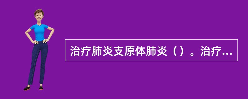 治疗肺炎支原体肺炎（）。治疗肺炎球菌肺炎（）。