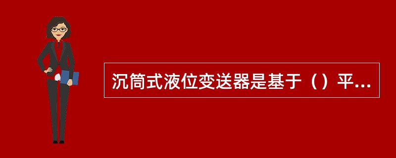 沉筒式液位变送器是基于（）平衡原理工作的。