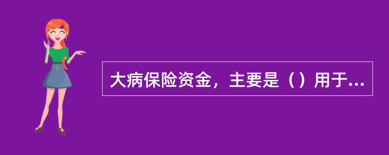 大病保险资金，主要是（）用于商业保险。