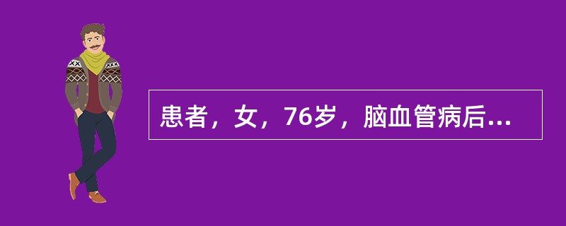 患者，女，76岁，脑血管病后遗症患者，左侧肢体偏瘫，行动不便，2周前一次进餐后出