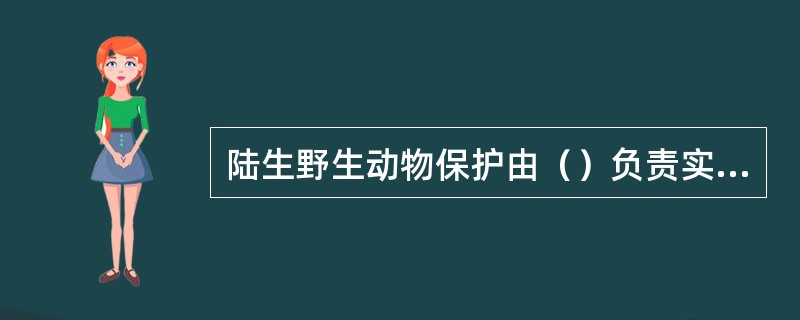 陆生野生动物保护由（）负责实施。