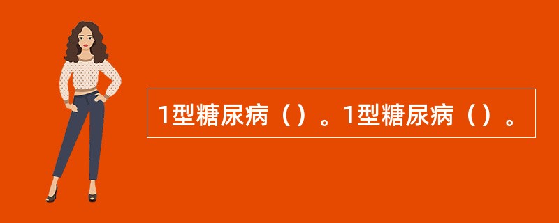 1型糖尿病（）。1型糖尿病（）。