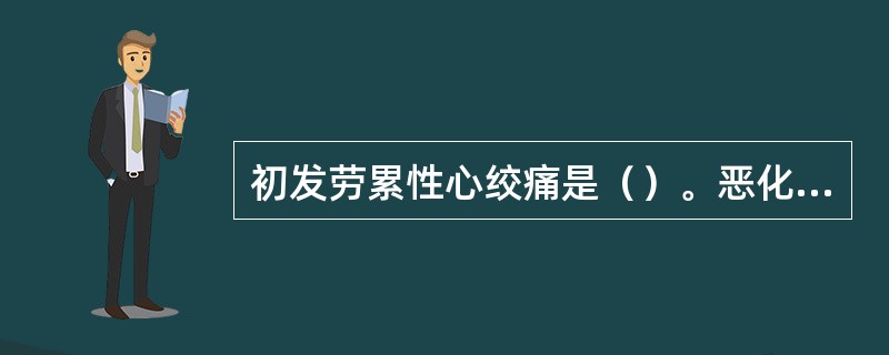 初发劳累性心绞痛是（）。恶化型劳累性心绞痛是（）。