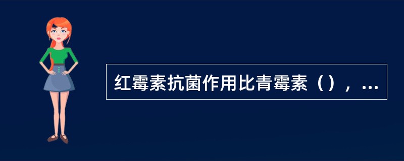 红霉素抗菌作用比青霉素（），起作用机制通过与细胞核蛋白体50S亚单位结合，而抑制