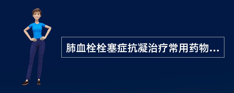 肺血栓栓塞症抗凝治疗常用药物有（）。