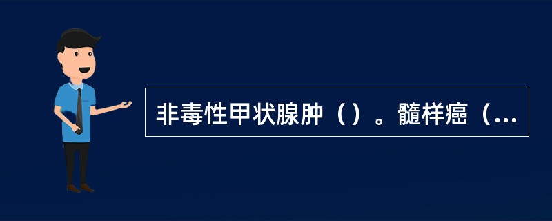 非毒性甲状腺肿（）。髓样癌（）。