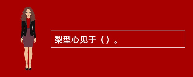 梨型心见于（）。