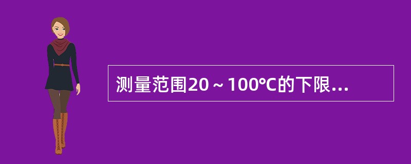 测量范围20～100℃的下限值（），上限值（），量程（）。