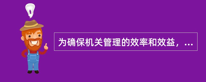 为确保机关管理的效率和效益，机关管理设计必须明确各种（）