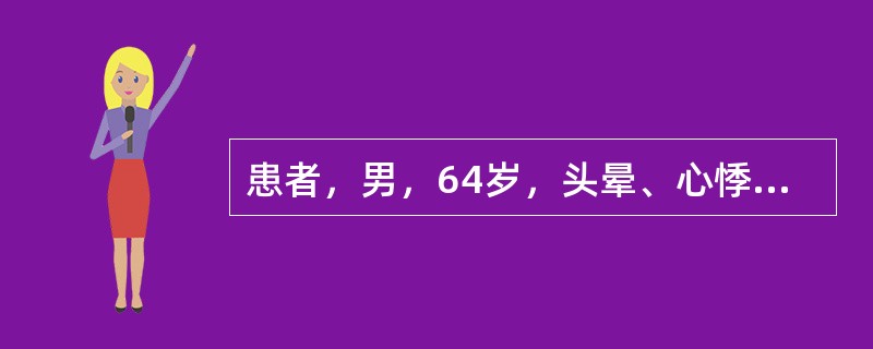 患者，男，64岁，头晕、心悸4～5年，心尖搏动向左下移位，呈抬举性搏动，于胸骨左