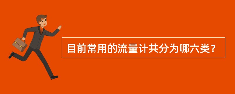 目前常用的流量计共分为哪六类？