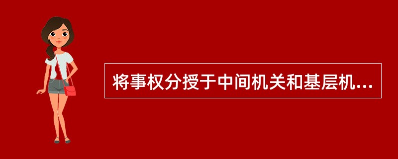 将事权分授于中间机关和基层机关，使他们能独立自主地处置事务的是（）