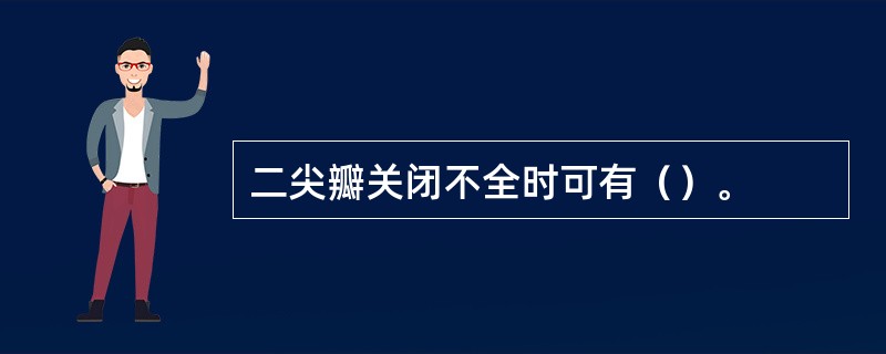 二尖瓣关闭不全时可有（）。