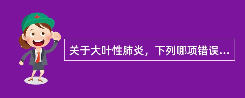 关于大叶性肺炎，下列哪项错误（）。