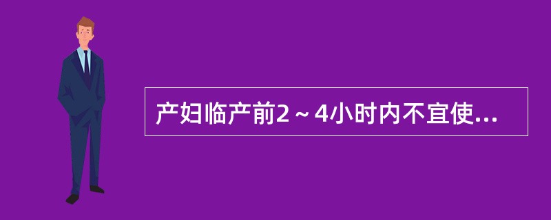 产妇临产前2～4小时内不宜使用的药物是（）。