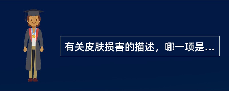 有关皮肤损害的描述，哪一项是正确的（）