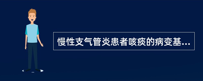 慢性支气管炎患者咳痰的病变基础是（）。