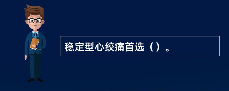 稳定型心绞痛首选（）。