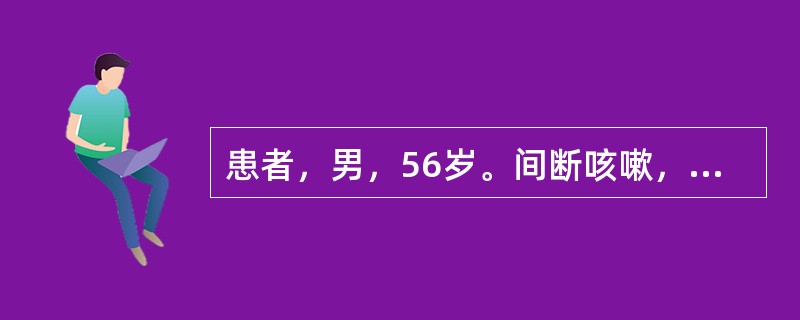 患者，男，56岁。间断咳嗽，咳痰3年余。偶有痰中带血。经反复抗感染治疗效果欠佳。