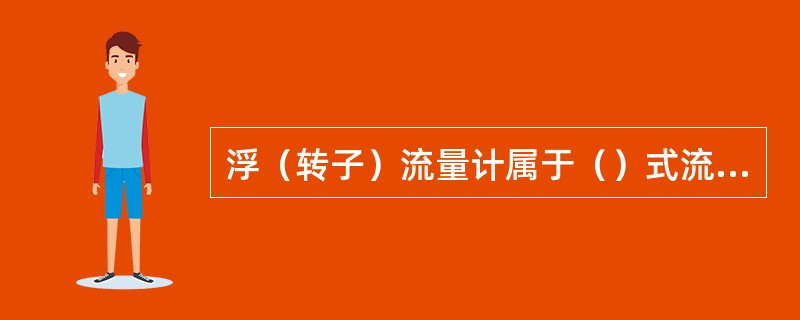 浮（转子）流量计属于（）式流量计。