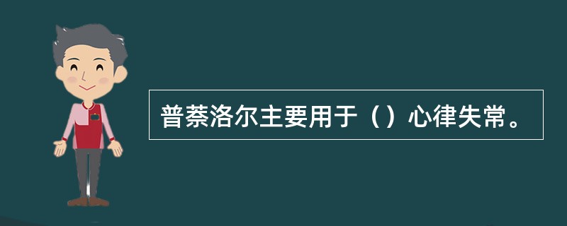 普萘洛尔主要用于（）心律失常。