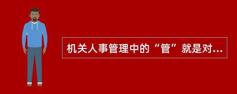机关人事管理中的“管”就是对工作人员进行任职内的管理，包括的工作有（）
