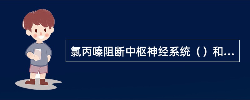 氯丙嗪阻断中枢神经系统（）和中脑-皮层系统多巴胺能神经通路而产生抗精神病作用；亦