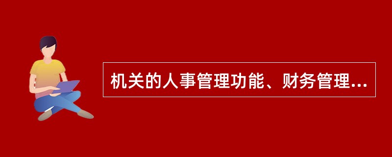 机关的人事管理功能、财务管理功能、信息管理功能的前提和基础是（）