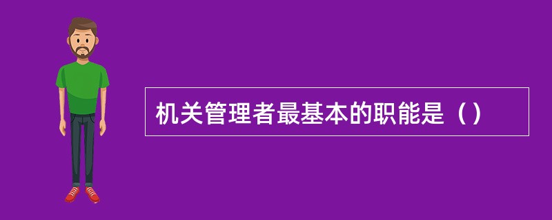 机关管理者最基本的职能是（）