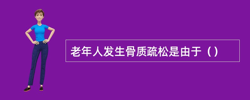 老年人发生骨质疏松是由于（）