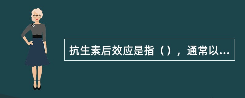 抗生素后效应是指（），通常以时间表示。