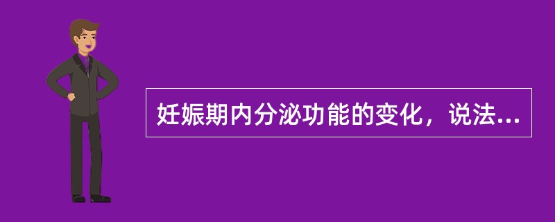 妊娠期内分泌功能的变化，说法不正确的是