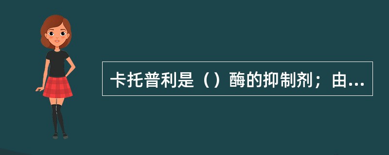 卡托普利是（）酶的抑制剂；由此，减少（）生成，并阻止缓激肽被降解。