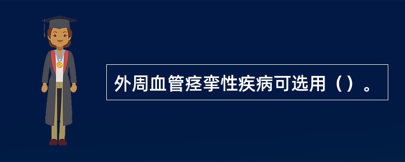 外周血管痉挛性疾病可选用（）。