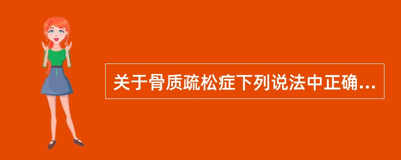 关于骨质疏松症下列说法中正确的是（）