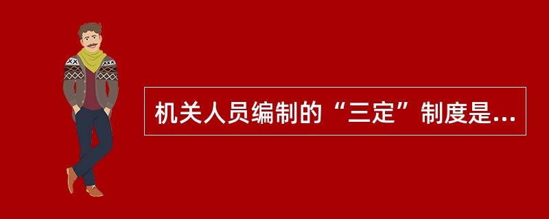 机关人员编制的“三定”制度是指（）