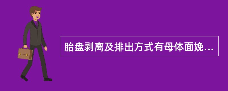 胎盘剥离及排出方式有母体面娩出式（多见）和胎儿面娩出式（少见）。