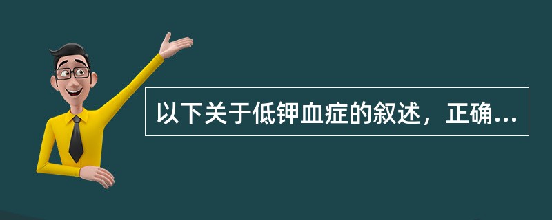 以下关于低钾血症的叙述，正确的是