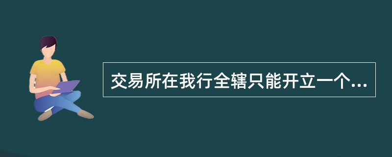 交易所在我行全辖只能开立一个汇总账户。（）