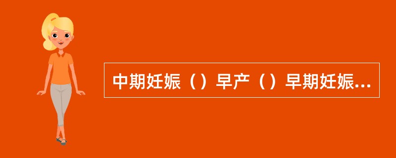中期妊娠（）早产（）早期妊娠（）晚期妊娠（）足月产（）