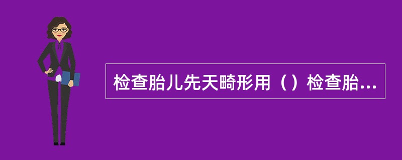 检查胎儿先天畸形用（）检查胎儿肝成熟度用（）检查胎儿肺成熟度用（）