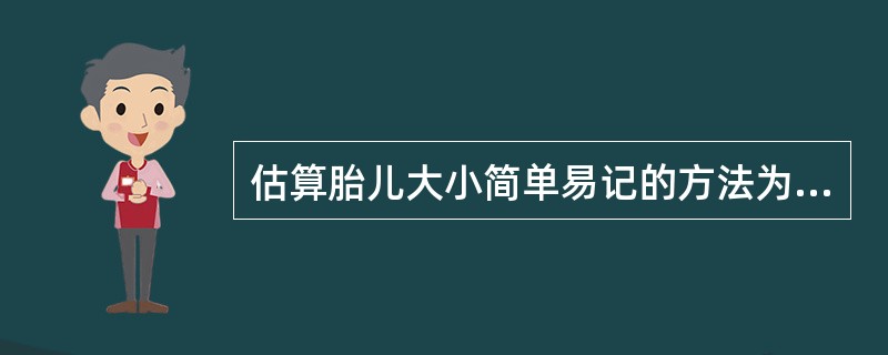 估算胎儿大小简单易记的方法为子宫长度（cm）×腹围（cm）。