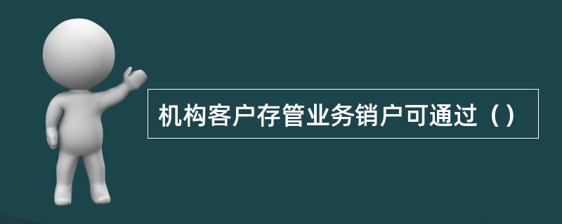机构客户存管业务销户可通过（）