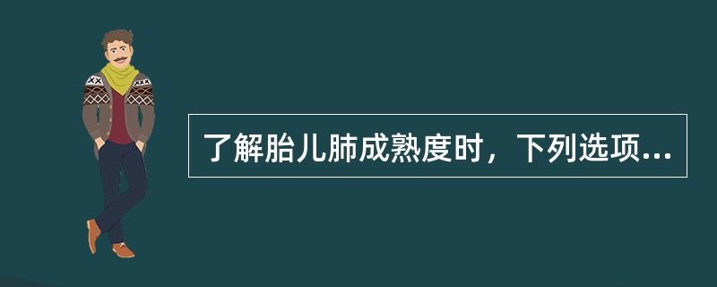 了解胎儿肺成熟度时，下列选项中最重要的是（）