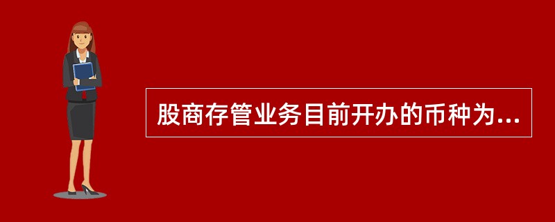 股商存管业务目前开办的币种为人民币和美元，且客户需凭借记卡办理。（）