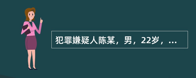 犯罪嫌疑人陈某，男，22岁，工人。陈某与张某平时关系不错，后因受他人挑拨，陈对张